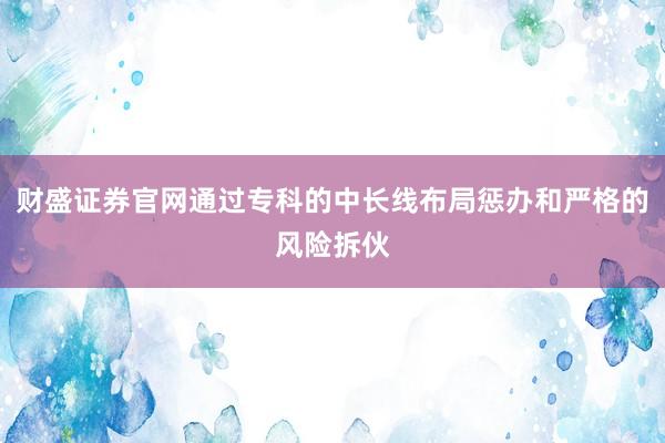 财盛证券官网通过专科的中长线布局惩办和严格的风险拆伙