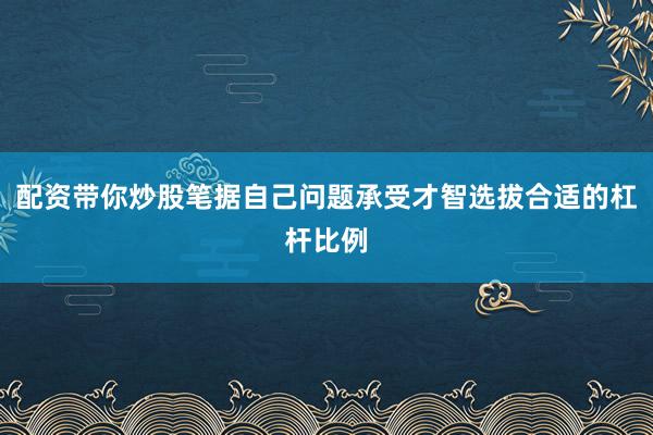 配资带你炒股笔据自己问题承受才智选拔合适的杠杆比例
