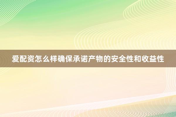 爱配资怎么样确保承诺产物的安全性和收益性