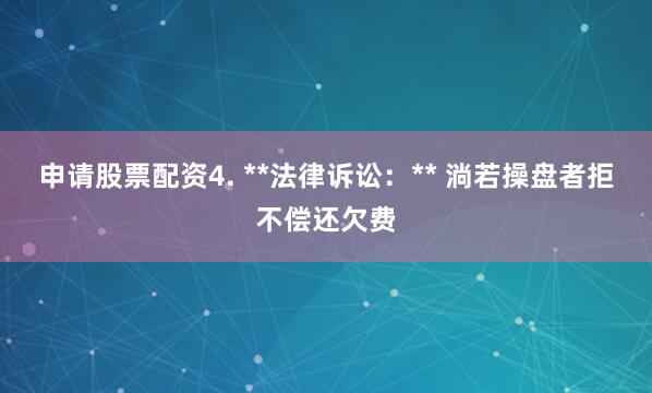 申请股票配资4. **法律诉讼：** 淌若操盘者拒不偿还欠费
