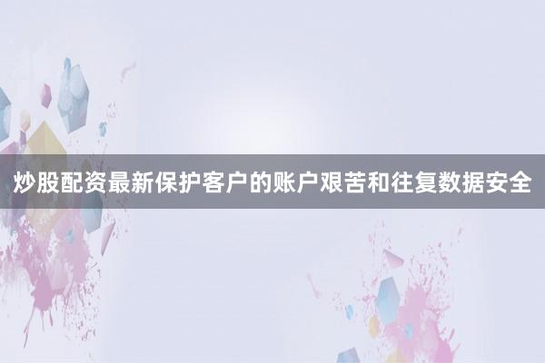 炒股配资最新保护客户的账户艰苦和往复数据安全