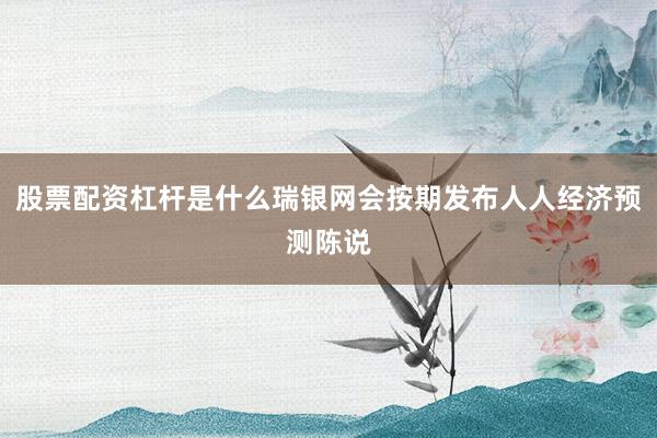 股票配资杠杆是什么瑞银网会按期发布人人经济预测陈说