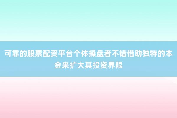 可靠的股票配资平台个体操盘者不错借助独特的本金来扩大其投资界限