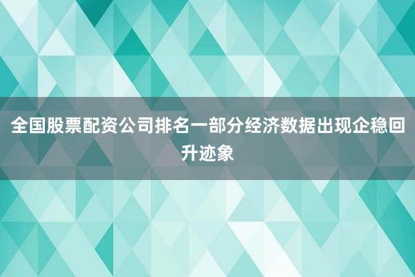 全国股票配资公司排名一部分经济数据出现企稳回升迹象