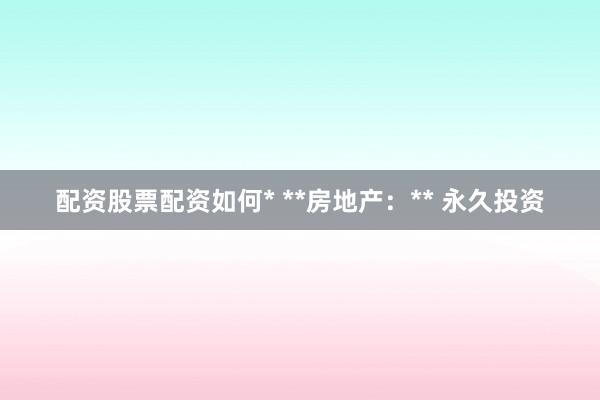 配资股票配资如何* **房地产：** 永久投资