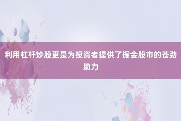 利用杠杆炒股更是为投资者提供了掘金股市的苍劲助力