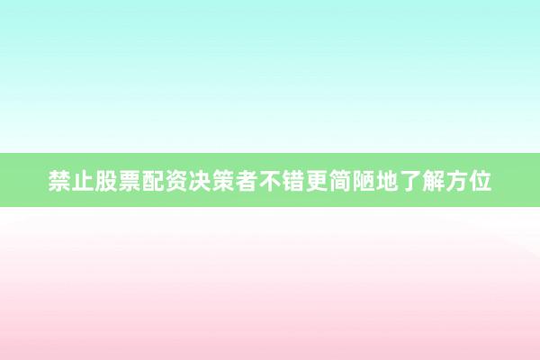 禁止股票配资决策者不错更简陋地了解方位