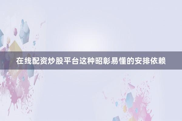 在线配资炒股平台这种昭彰易懂的安排依赖