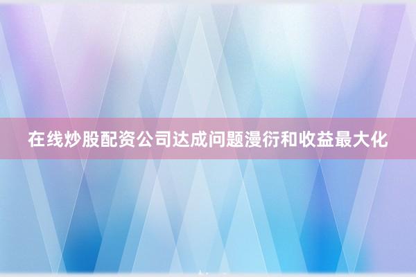 在线炒股配资公司达成问题漫衍和收益最大化