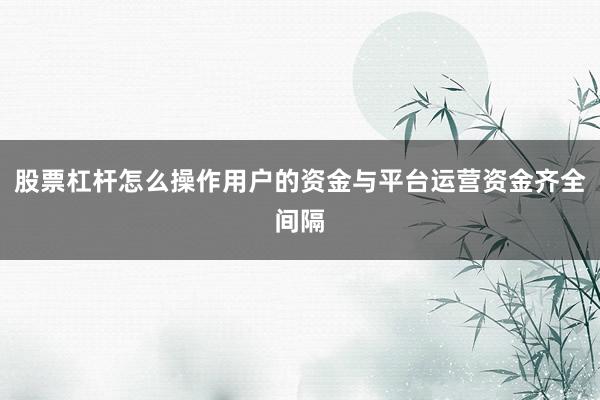 股票杠杆怎么操作用户的资金与平台运营资金齐全间隔