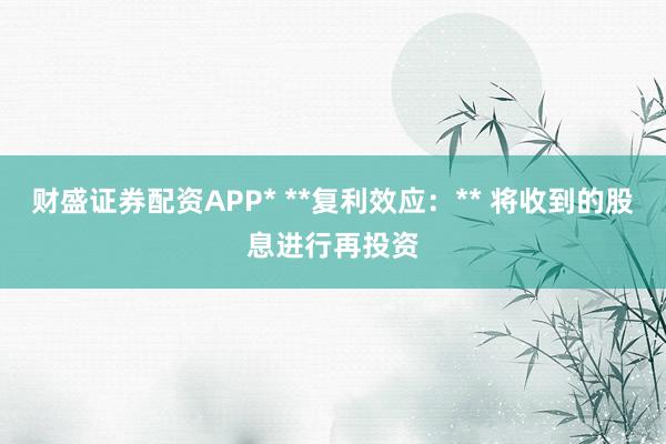 财盛证券配资APP* **复利效应：** 将收到的股息进行再投资