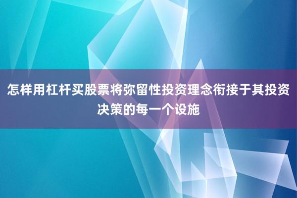 怎样用杠杆买股票将弥留性投资理念衔接于其投资决策的每一个设施