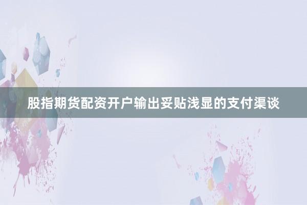 股指期货配资开户输出妥贴浅显的支付渠谈