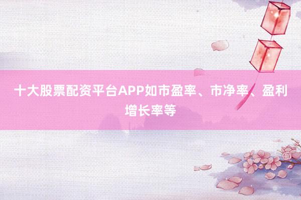 十大股票配资平台APP如市盈率、市净率、盈利增长率等