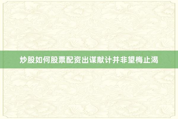 炒股如何股票配资出谋献计并非望梅止渴