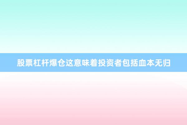 股票杠杆爆仓这意味着投资者包括血本无归