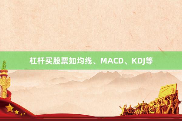 杠杆买股票如均线、MACD、KDJ等