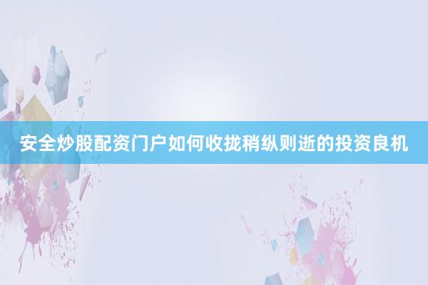 安全炒股配资门户如何收拢稍纵则逝的投资良机