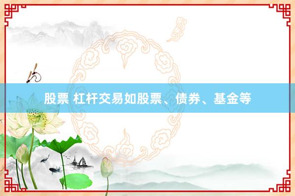 股票 杠杆交易如股票、债券、基金等