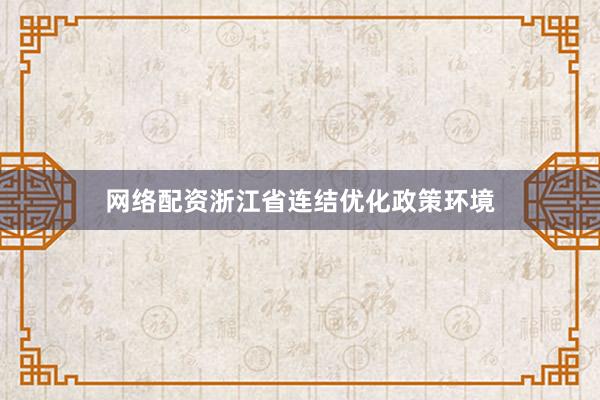 网络配资浙江省连结优化政策环境