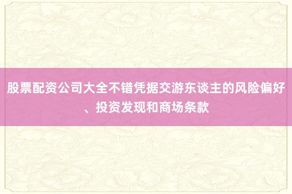 股票配资公司大全不错凭据交游东谈主的风险偏好、投资发现和商场条款