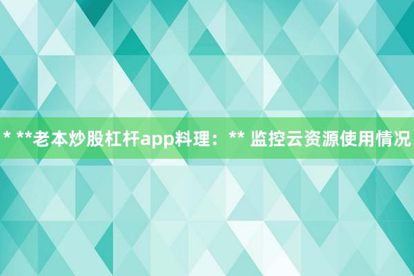 * **老本炒股杠杆app料理：** 监控云资源使用情况