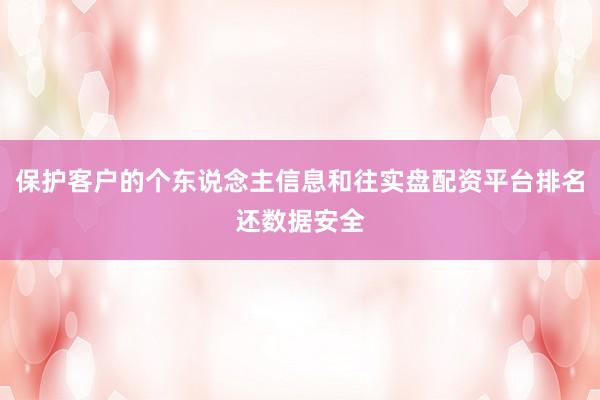 保护客户的个东说念主信息和往实盘配资平台排名还数据安全