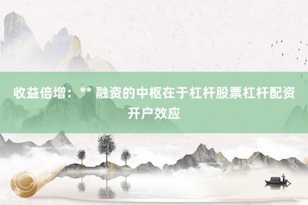 收益倍增：** 融资的中枢在于杠杆股票杠杆配资开户效应