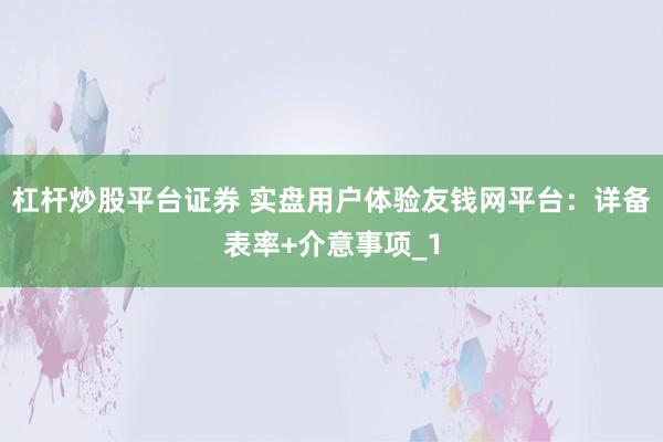 杠杆炒股平台证券 实盘用户体验友钱网平台：详备表率+介意事项_1