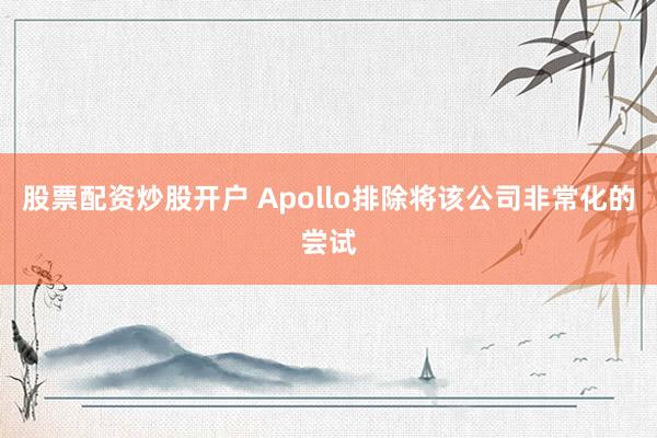 股票配资炒股开户 Apollo排除将该公司非常化的尝试