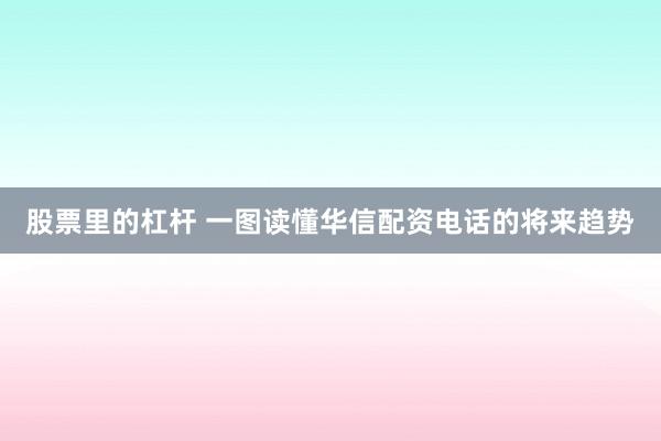 股票里的杠杆 一图读懂华信配资电话的将来趋势