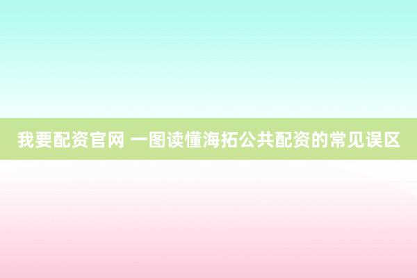 我要配资官网 一图读懂海拓公共配资的常见误区