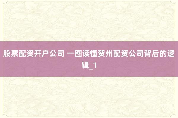 股票配资开户公司 一图读懂贺州配资公司背后的逻辑_1