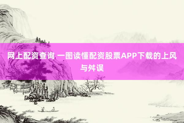 网上配资查询 一图读懂配资股票APP下载的上风与舛误