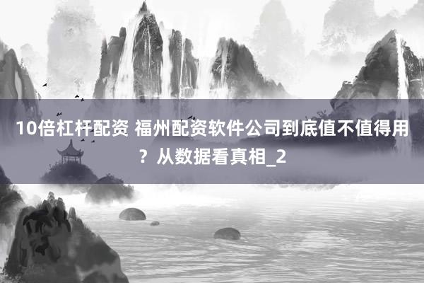 10倍杠杆配资 福州配资软件公司到底值不值得用?从数据看真相_2